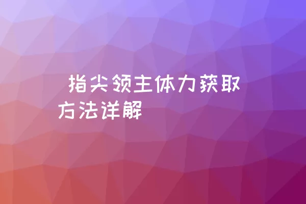  指尖领主体力获取方法详解