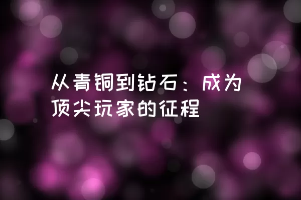 从青铜到钻石：成为顶尖玩家的征程