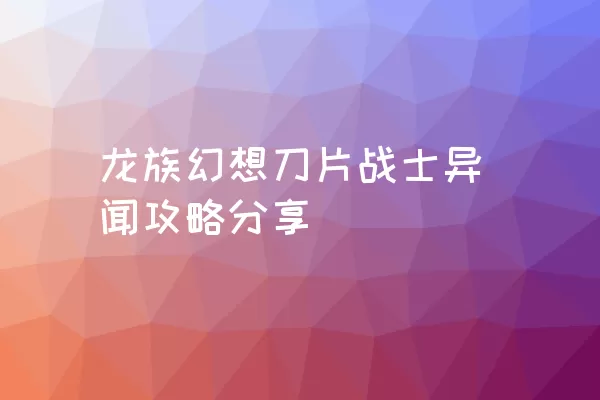 龙族幻想刀片战士异闻攻略分享