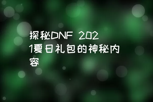 探秘DNF 2021夏日礼包的神秘内容