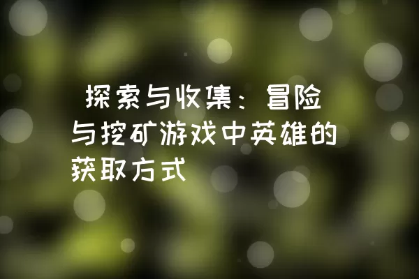  探索与收集：冒险与挖矿游戏中英雄的获取方式