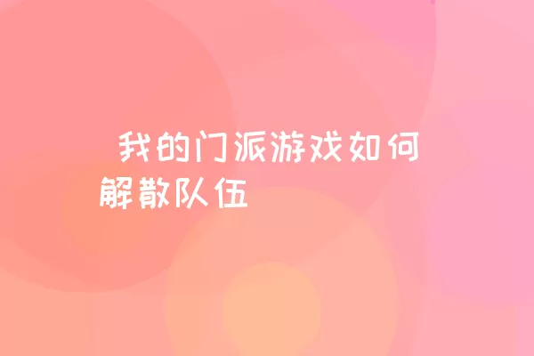  我的门派游戏如何解散队伍