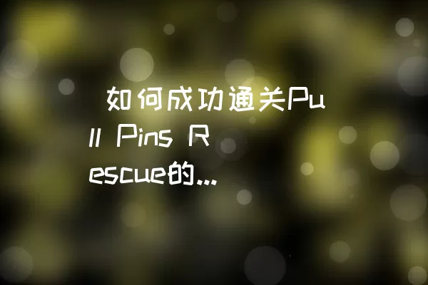  如何成功通关Pull Pins Rescue的Level 220