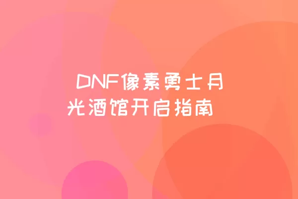  DNF像素勇士月光酒馆开启指南