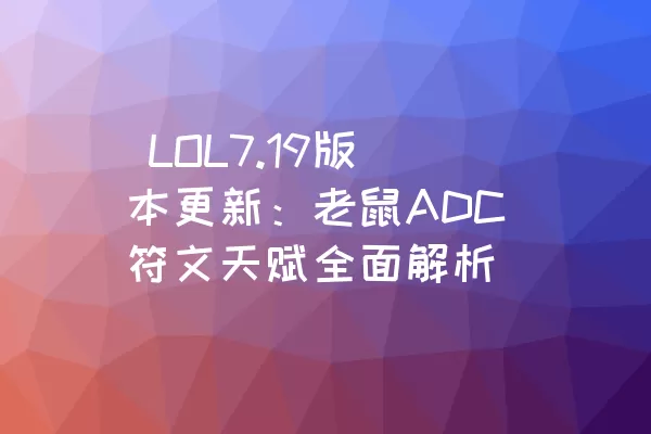  LOL7.19版本更新：老鼠ADC符文天赋全面解析