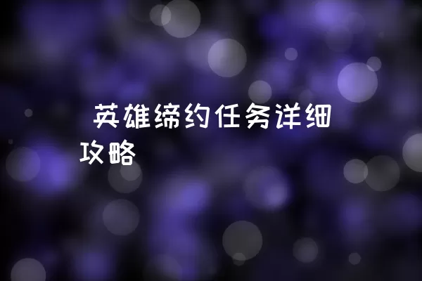  英雄缔约任务详细攻略