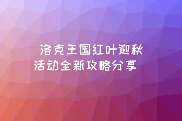  洛克王国红叶迎秋活动全新攻略分享