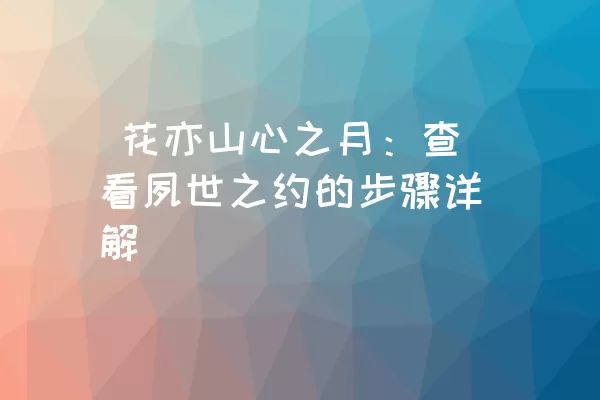  花亦山心之月：查看夙世之约的步骤详解