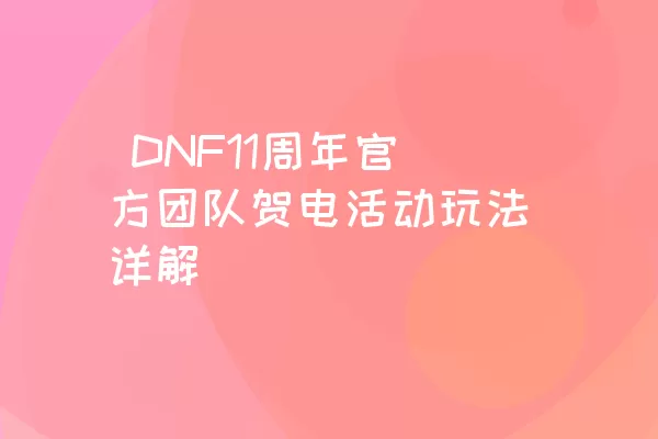  DNF11周年官方团队贺电活动玩法详解