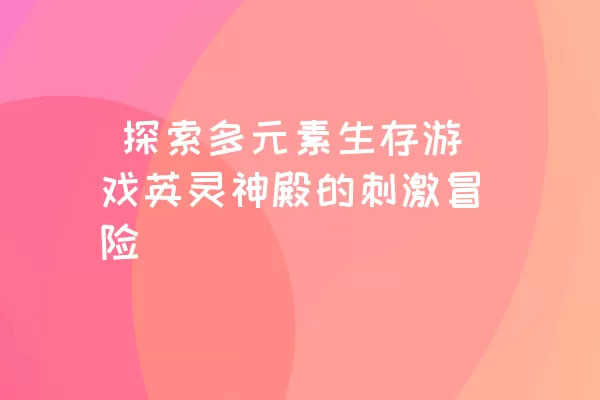  探索多元素生存游戏英灵神殿的刺激冒险