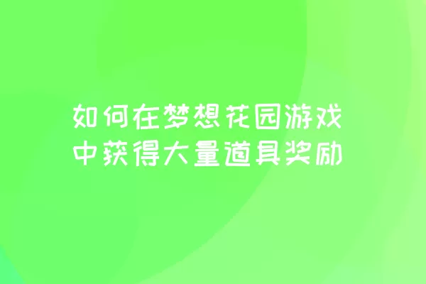 如何在梦想花园游戏中获得大量道具奖励