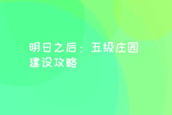 明日之后：五级庄园建设攻略