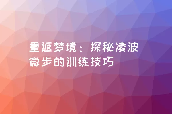 重返梦境：探秘凌波微步的训练技巧