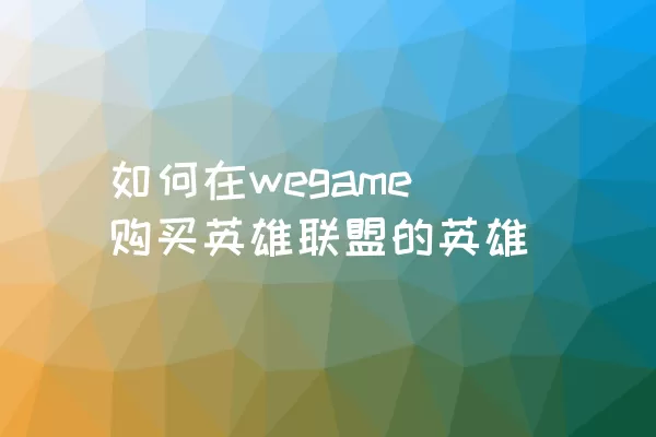 如何在wegame购买英雄联盟的英雄