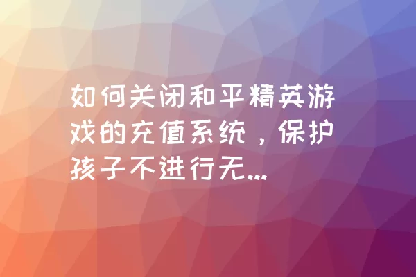 如何关闭和平精英游戏的充值系统，保护孩子不进行无节制消费