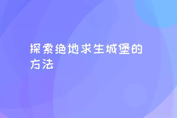 探索绝地求生城堡的方法