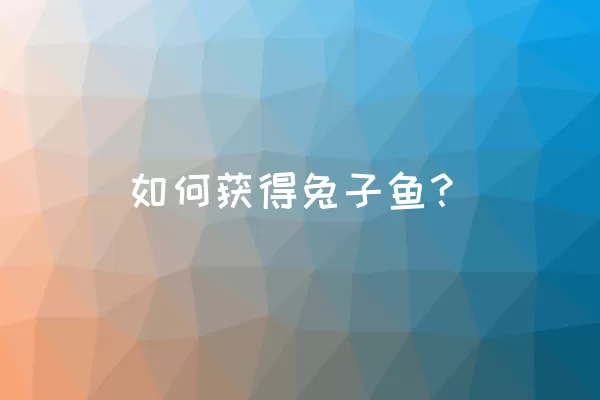 如何获得兔子鱼？