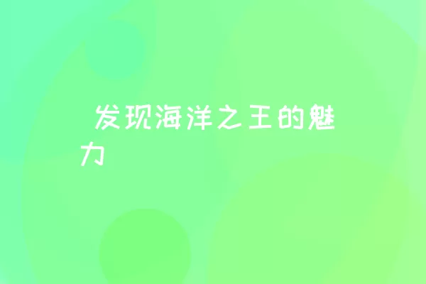  发现海洋之王的魅力