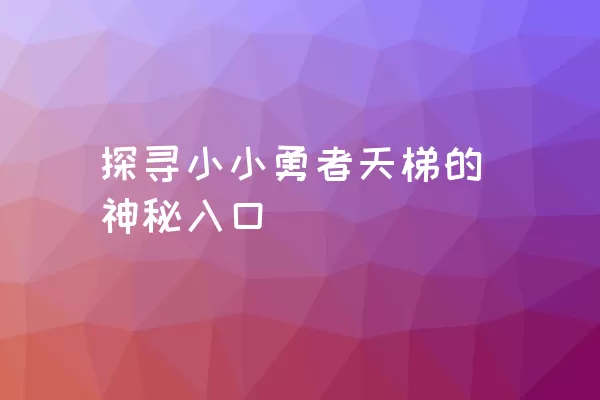 探寻小小勇者天梯的神秘入口