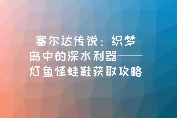  塞尔达传说：织梦岛中的深水利器——灯鱼怪蛙鞋获取攻略