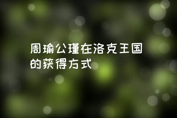 周瑜公瑾在洛克王国的获得方式