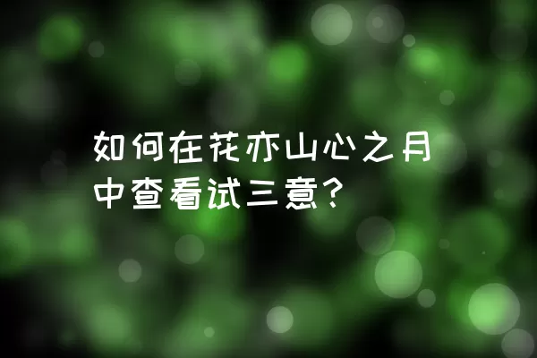 如何在花亦山心之月中查看试三意？