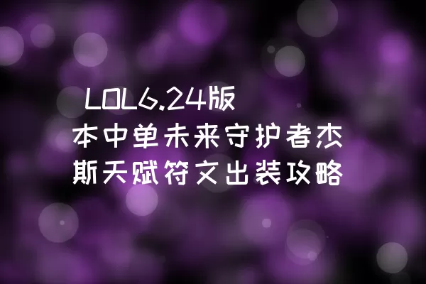  LOL6.24版本中单未来守护者杰斯天赋符文出装攻略