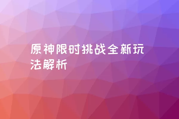 原神限时挑战全新玩法解析