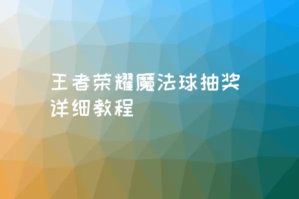 王者荣耀魔法球抽奖详细教程