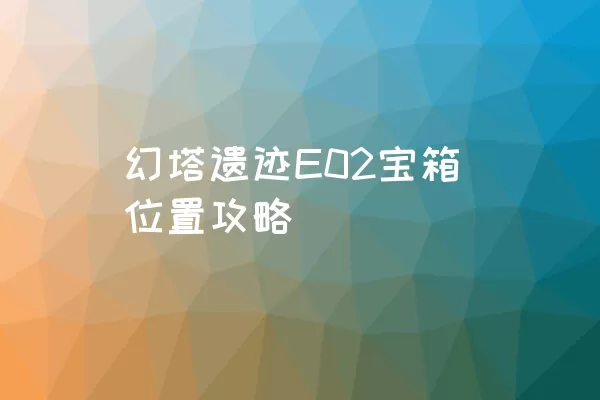 幻塔遗迹E02宝箱位置攻略