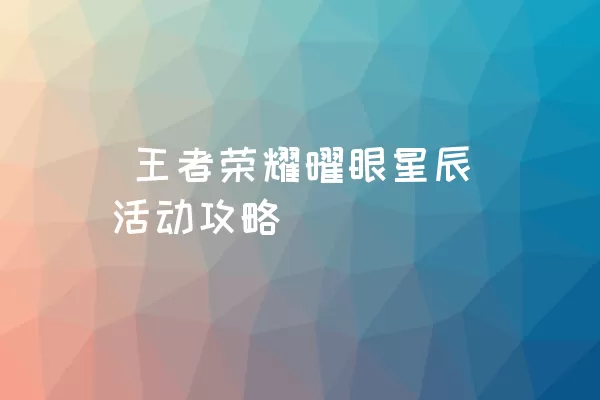  王者荣耀曜眼星辰活动攻略