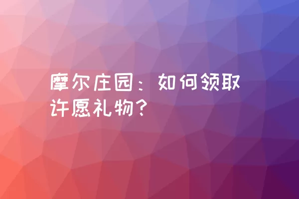 摩尔庄园：如何领取许愿礼物？