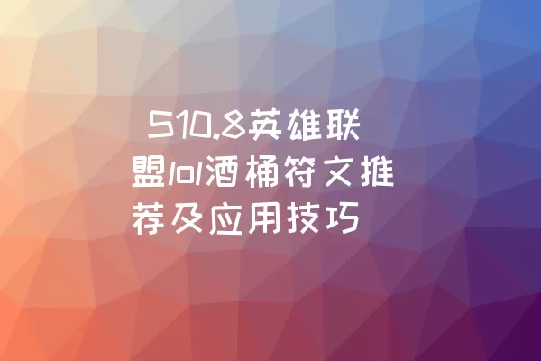  S10.8英雄联盟lol酒桶符文推荐及应用技巧