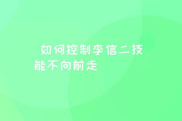  如何控制李信二技能不向前走