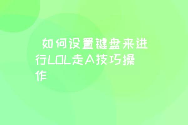  如何设置键盘来进行LOL走A技巧操作