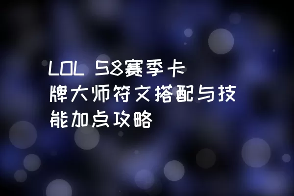 LOL S8赛季卡牌大师符文搭配与技能加点攻略