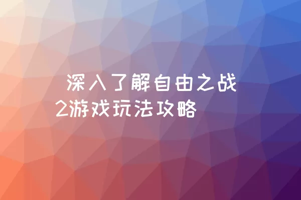  深入了解自由之战2游戏玩法攻略