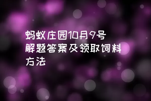 蚂蚁庄园10月9号解题答案及领取饲料方法