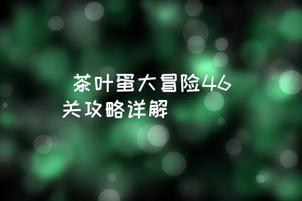  茶叶蛋大冒险46关攻略详解