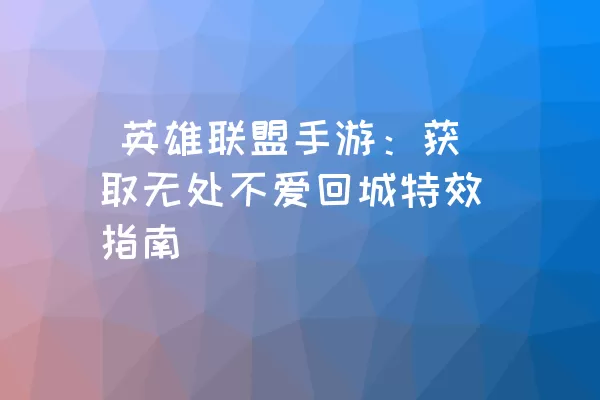  英雄联盟手游：获取无处不爱回城特效指南