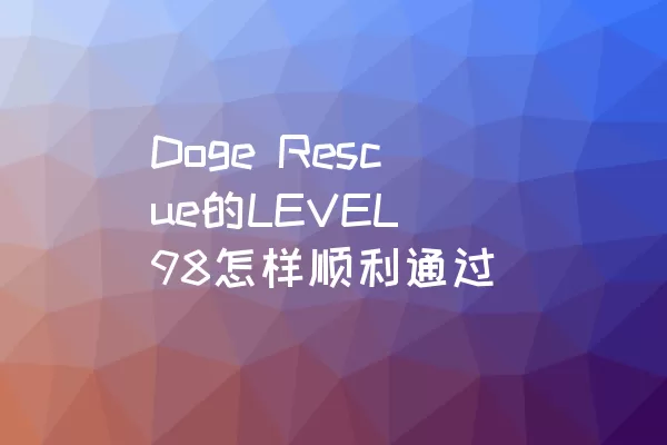 Doge Rescue的LEVEL 98怎样顺利通过