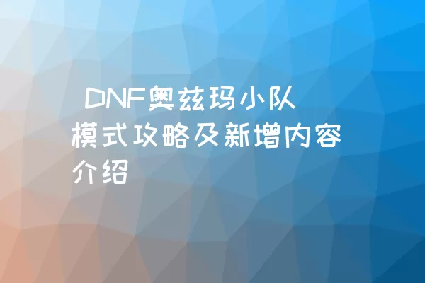  DNF奥兹玛小队模式攻略及新增内容介绍