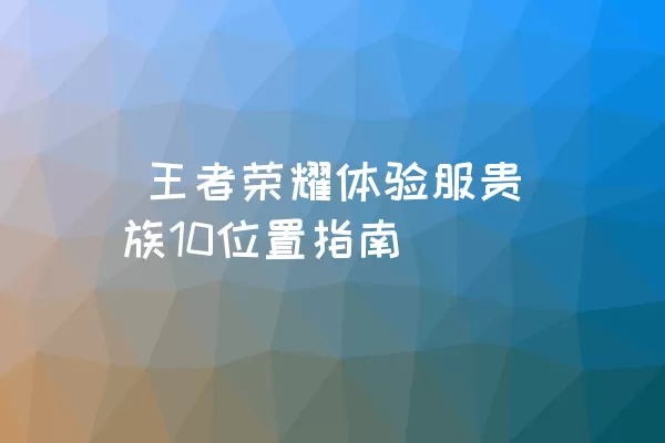  王者荣耀体验服贵族10位置指南