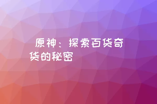  原神：探索百货奇货的秘密