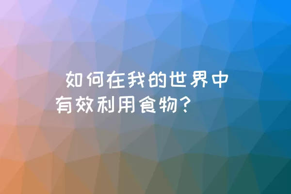  如何在我的世界中有效利用食物？