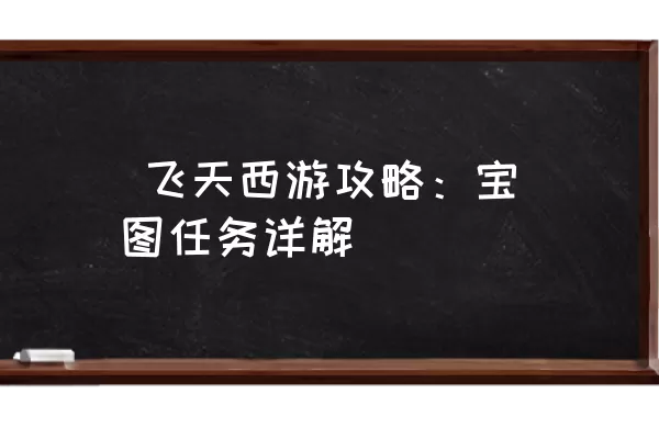  飞天西游攻略：宝图任务详解