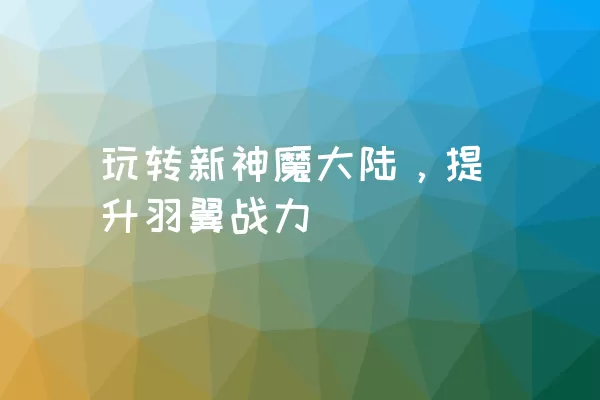 玩转新神魔大陆，提升羽翼战力