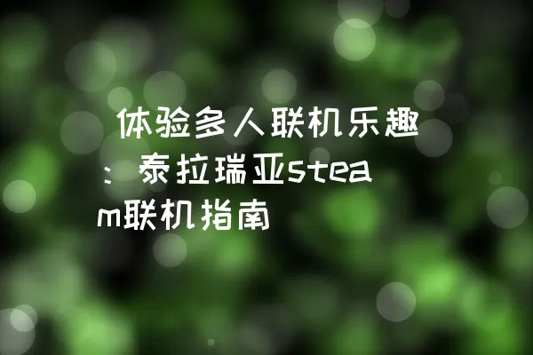  体验多人联机乐趣：泰拉瑞亚steam联机指南