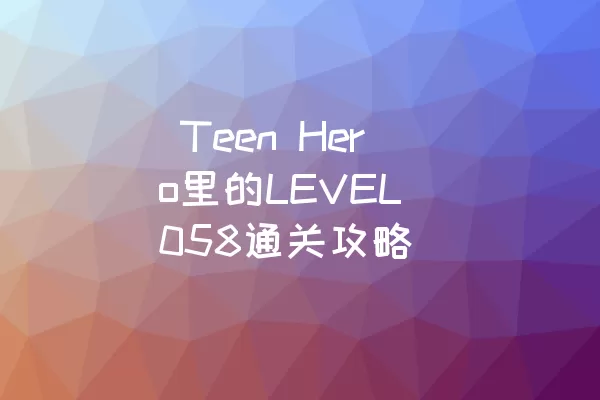  Teen Hero里的LEVEL 058通关攻略