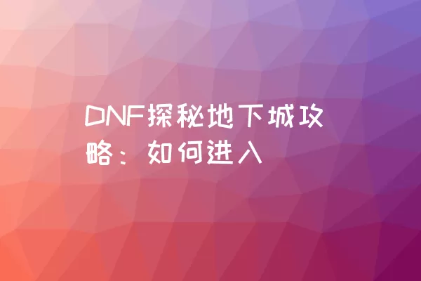 DNF探秘地下城攻略：如何进入